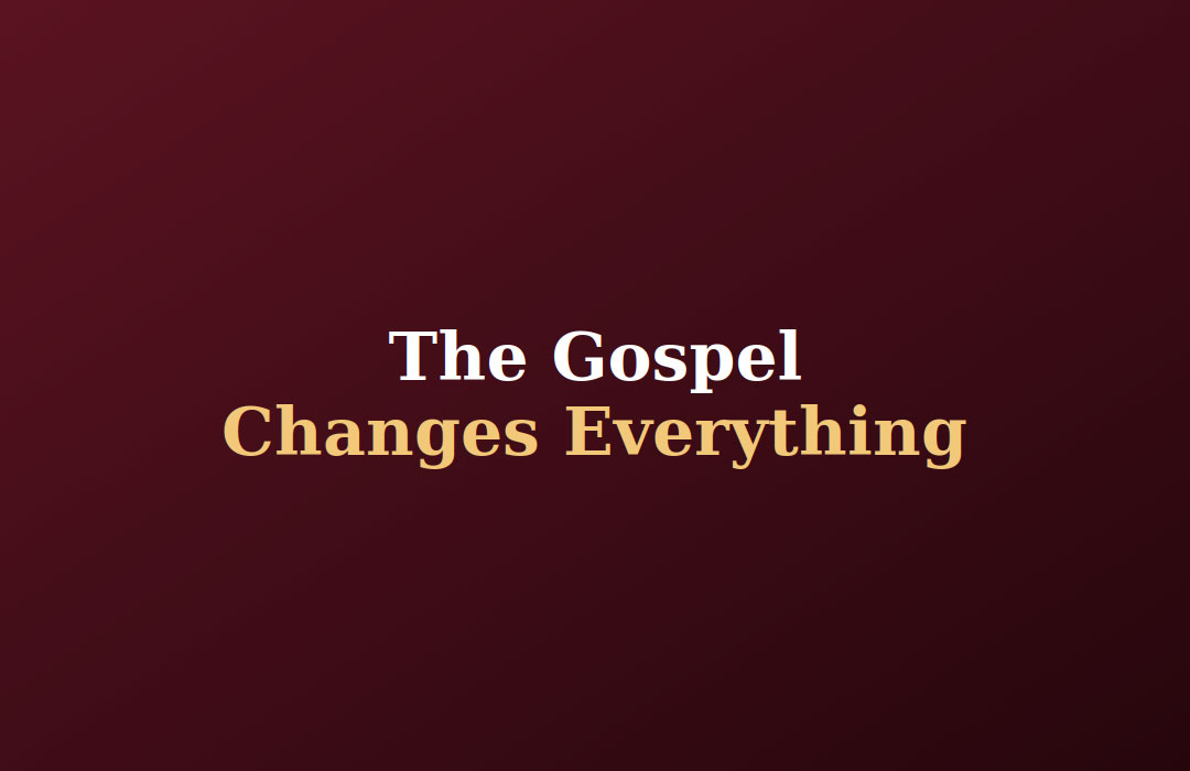 The Gospel Changes Everything
