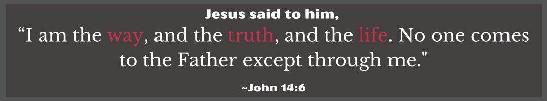 Jesus said to him, “I am the way, and the truth, and the life. No one comes to the Father except thr