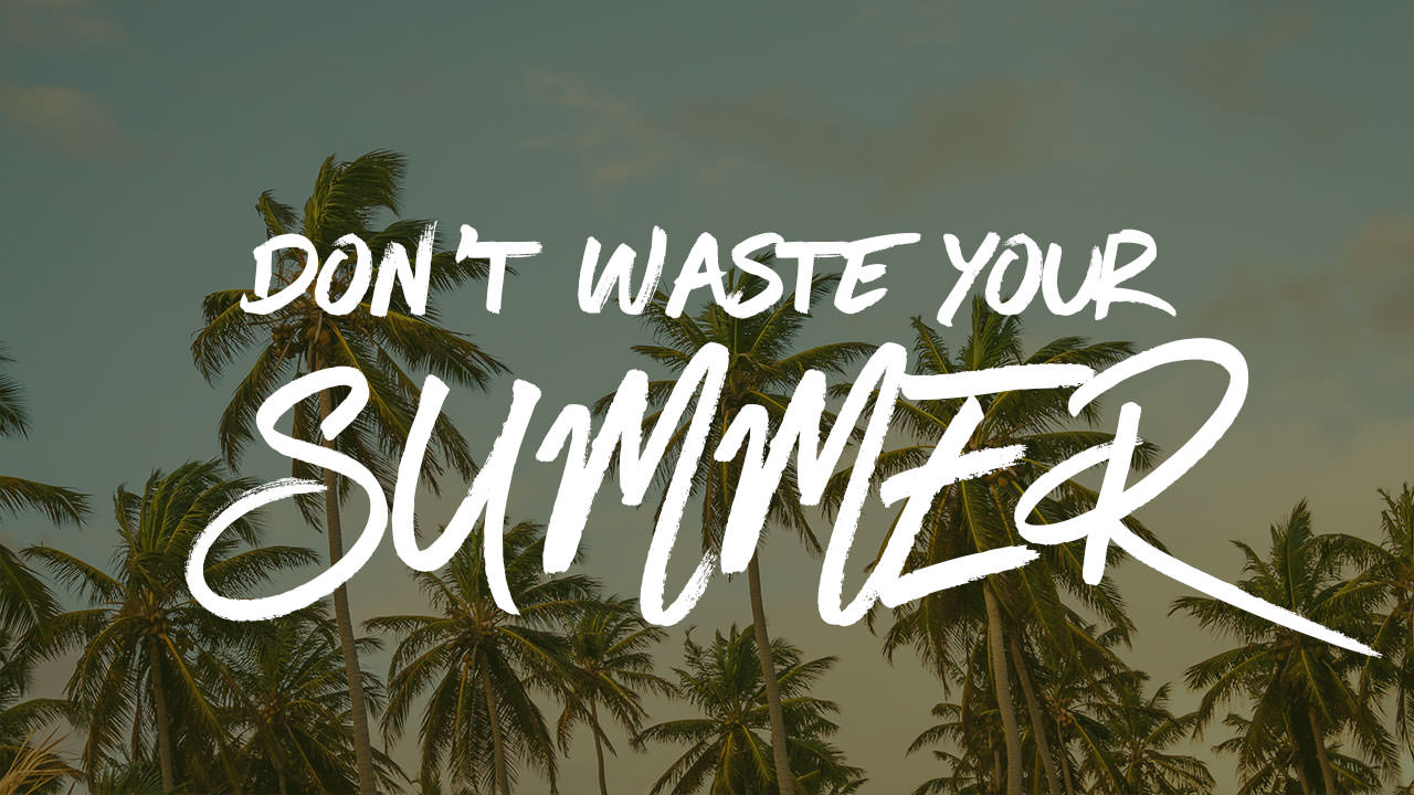 Don't Waste Your Summer