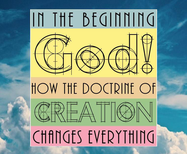 In the beginning, God! How the Doctrine of Creation Changes Everything banner