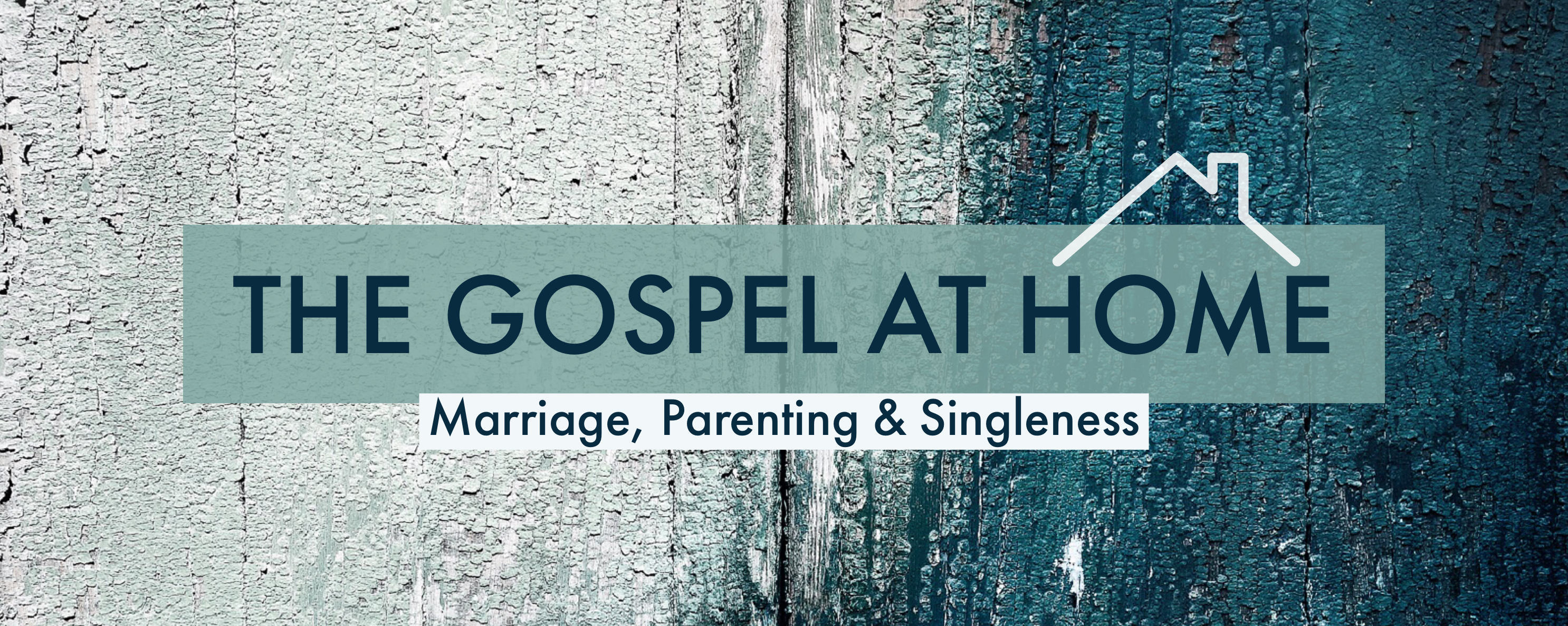 The Gospel at Home: Marriage, Parenting and Singleness banner