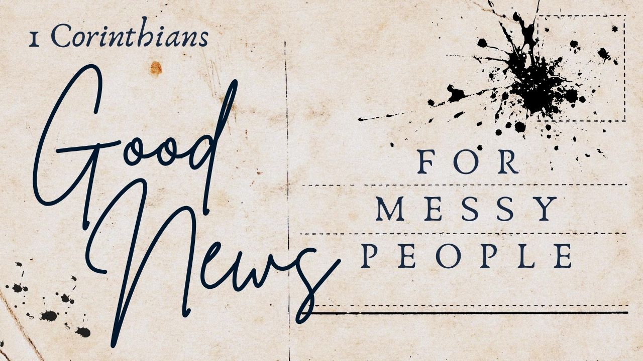 1 Corinthians: Good News for Messy People